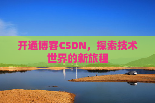 开通博客CSDN，探索技术世界的新旅程